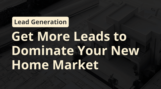 Get More Leads to Dominate Your New Home Market